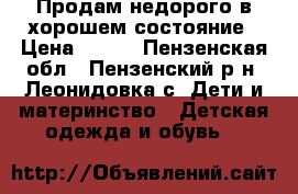 Продам недорого в хорошем состояние › Цена ­ 700 - Пензенская обл., Пензенский р-н, Леонидовка с. Дети и материнство » Детская одежда и обувь   